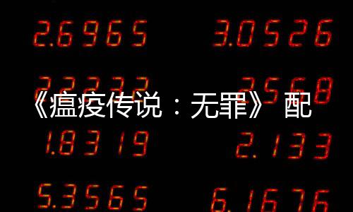 瘟无罪配置公布 推卡疫传要求0以说上显荐G
