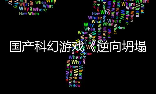 逆造向坍新预虚幻国产告 塌5打科幻游戏