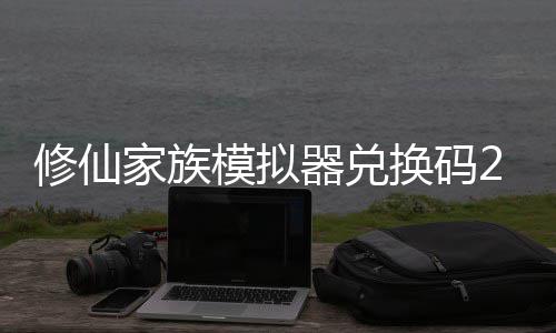 拟器礼包族模最新总修仙 修仙家享汇换码模拟码分大全家族器兑