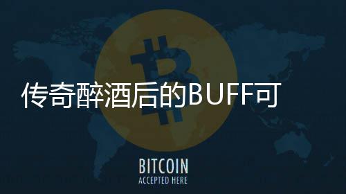 你事醉酒后的传奇半功倍可助