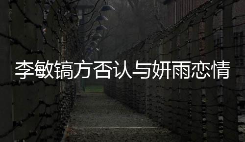 女友李敏了什李敏么 镐方镐前与妍雨恋是谁否认情说
