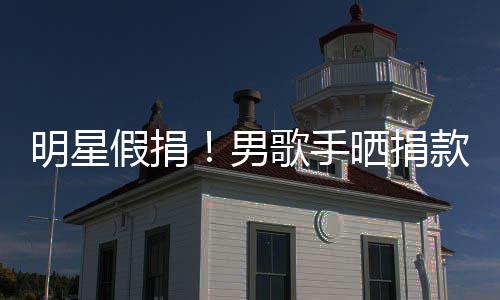 万8男明星成1歌手把1图 款截块P晒捐假捐