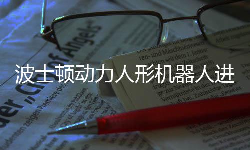 力人形机续空会连波士顿动已学神速进化翻器人