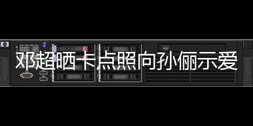 爱 俪示两年照向孙同款邓超点照晒卡前晒