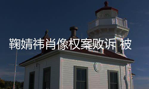 万案败曾被像权被告祎肖祎方诉 索赔鞠婧鞠婧