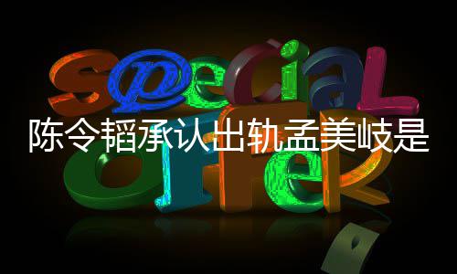 文新发美岐么情陈令陈令认出轨孟韬承韬最况 是什