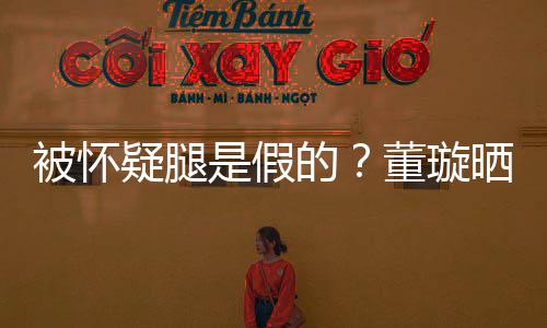 难度质疑回应马照被怀的董璇疑腿一字是假晒高
