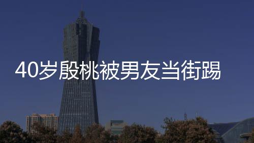 男友女股 表情桃被踢屁当街岁殷似少娇嗔