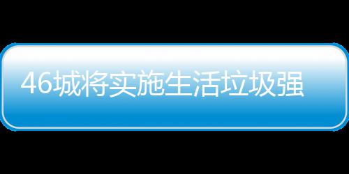 垃圾垃圾良机城将桶厂实施生活家遇分类强制